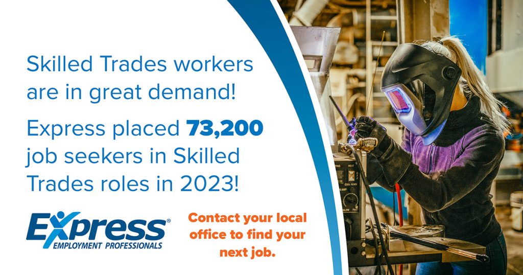 Promotional image with text highlighting the demand for skilled trades workers and a woman welding in an industrial workshop on the right. Text says Skilled Trades workers are in great demand! Express placed 73,200 job seekers in Skilled Trades roles in 2023! Express Employment Professionals. Contact your local office to find your next job.